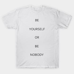 Be yourself or be nobody T-Shirt